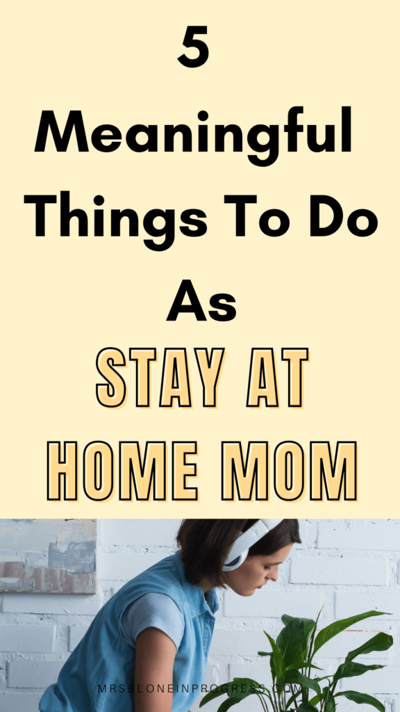 5 Meaningful things To Do As a Stay At Home Mom - Mrs. Blone in Progress