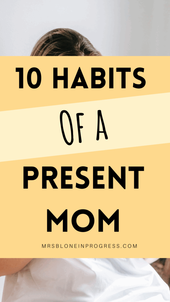 10 Habits Of A Present Mom - Mrs. Blone in Progress